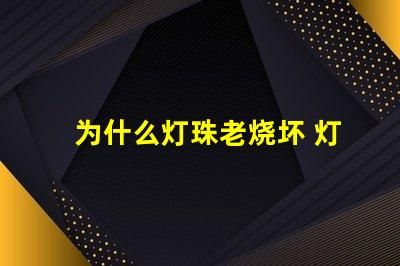 为什么灯珠老烧坏 灯管为什么老烧坏